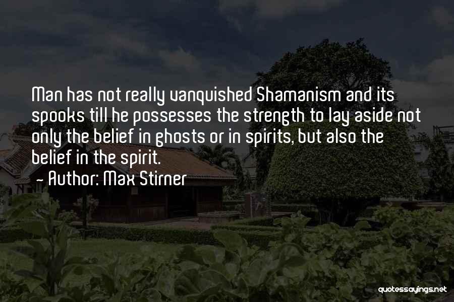Max Stirner Quotes: Man Has Not Really Vanquished Shamanism And Its Spooks Till He Possesses The Strength To Lay Aside Not Only The