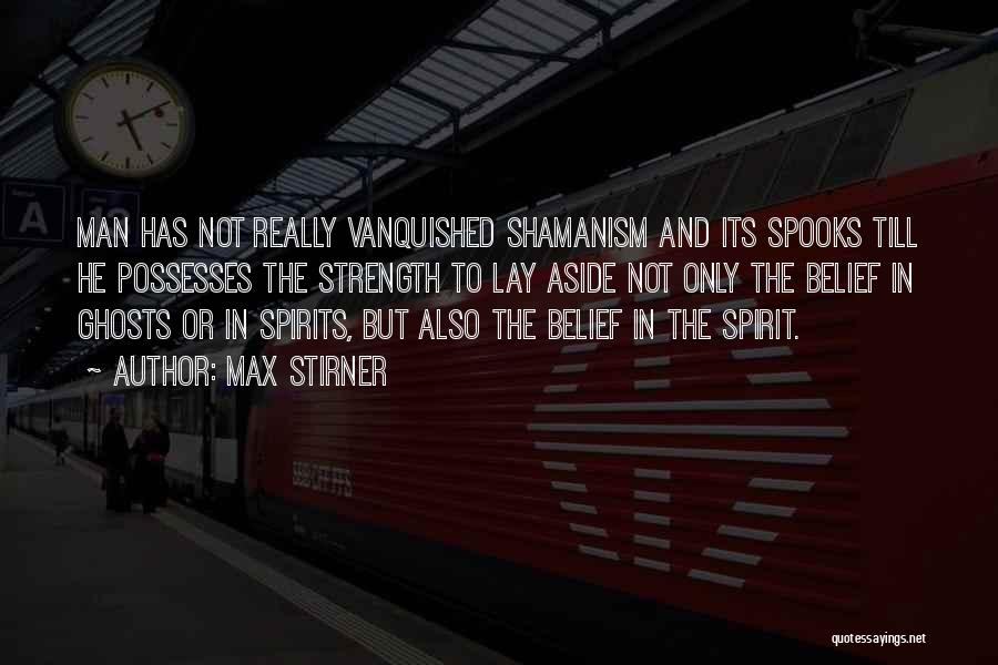 Max Stirner Quotes: Man Has Not Really Vanquished Shamanism And Its Spooks Till He Possesses The Strength To Lay Aside Not Only The