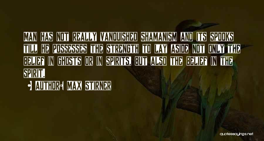 Max Stirner Quotes: Man Has Not Really Vanquished Shamanism And Its Spooks Till He Possesses The Strength To Lay Aside Not Only The