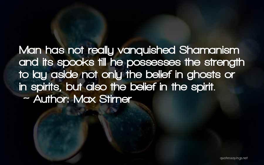 Max Stirner Quotes: Man Has Not Really Vanquished Shamanism And Its Spooks Till He Possesses The Strength To Lay Aside Not Only The