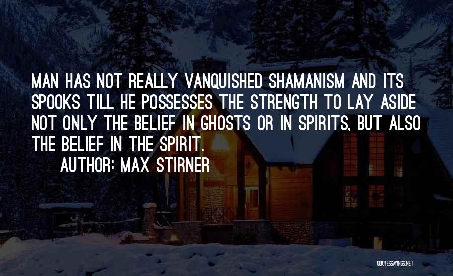 Max Stirner Quotes: Man Has Not Really Vanquished Shamanism And Its Spooks Till He Possesses The Strength To Lay Aside Not Only The