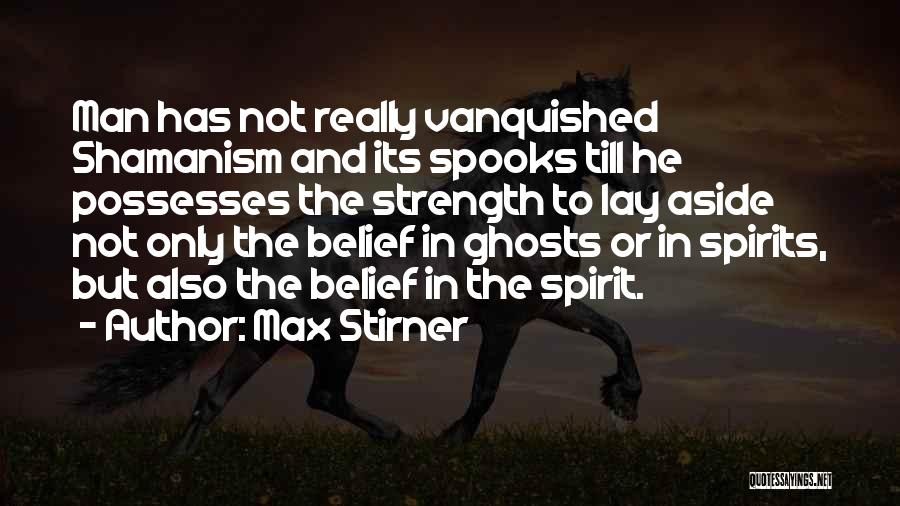 Max Stirner Quotes: Man Has Not Really Vanquished Shamanism And Its Spooks Till He Possesses The Strength To Lay Aside Not Only The