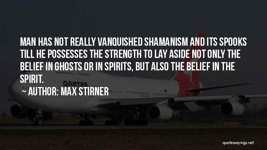 Max Stirner Quotes: Man Has Not Really Vanquished Shamanism And Its Spooks Till He Possesses The Strength To Lay Aside Not Only The