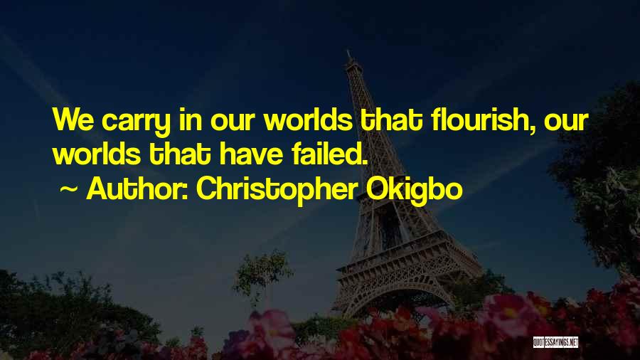 Christopher Okigbo Quotes: We Carry In Our Worlds That Flourish, Our Worlds That Have Failed.
