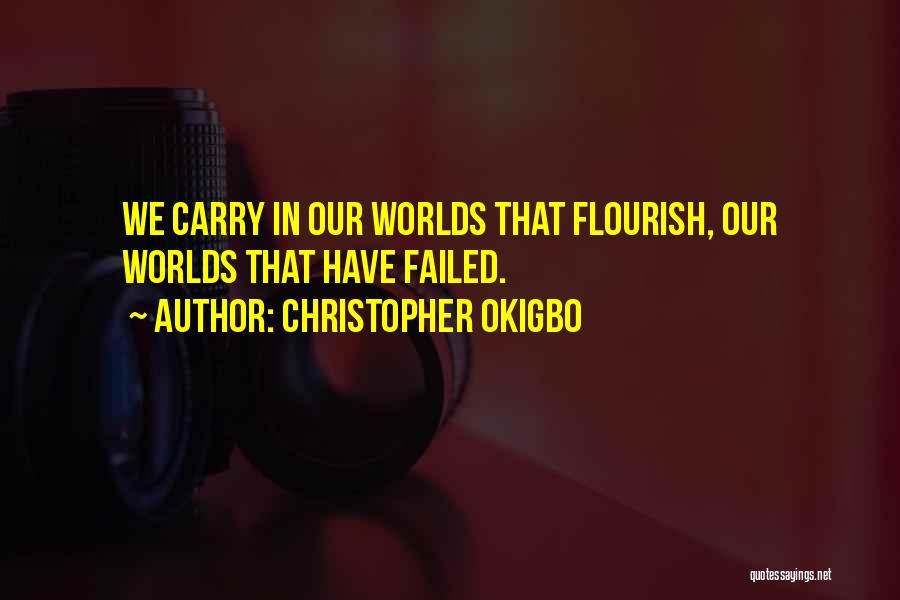 Christopher Okigbo Quotes: We Carry In Our Worlds That Flourish, Our Worlds That Have Failed.