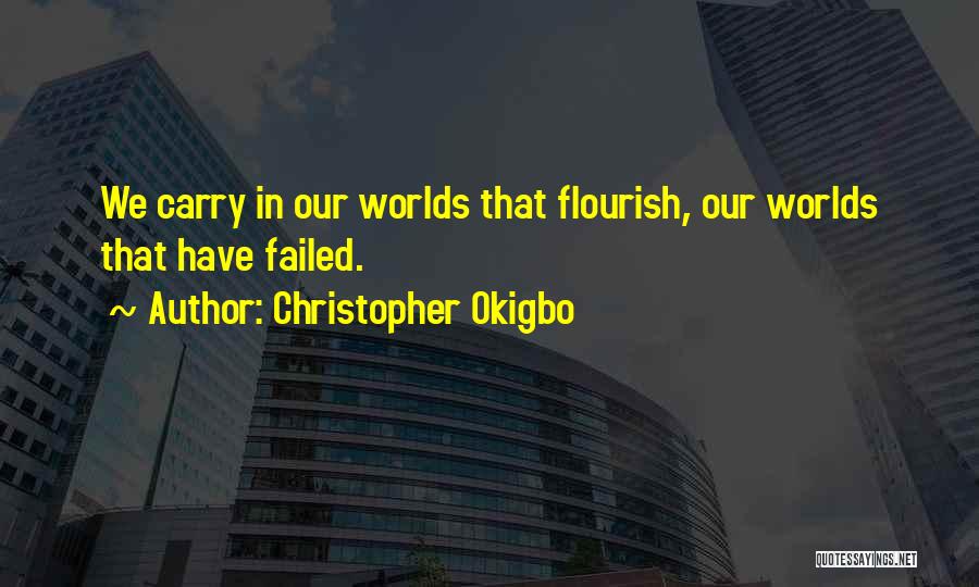 Christopher Okigbo Quotes: We Carry In Our Worlds That Flourish, Our Worlds That Have Failed.