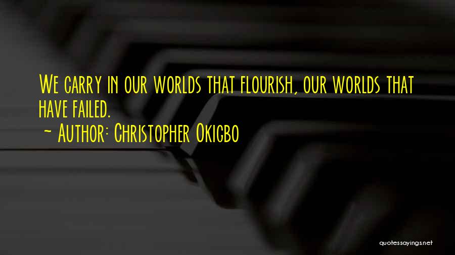 Christopher Okigbo Quotes: We Carry In Our Worlds That Flourish, Our Worlds That Have Failed.