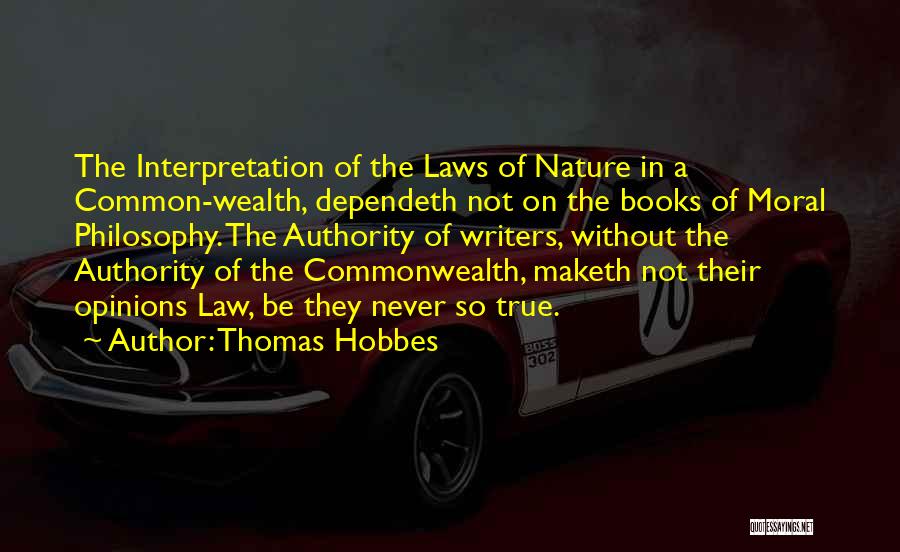 Thomas Hobbes Quotes: The Interpretation Of The Laws Of Nature In A Common-wealth, Dependeth Not On The Books Of Moral Philosophy. The Authority