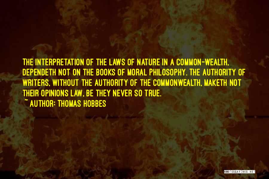 Thomas Hobbes Quotes: The Interpretation Of The Laws Of Nature In A Common-wealth, Dependeth Not On The Books Of Moral Philosophy. The Authority