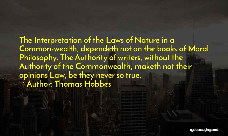 Thomas Hobbes Quotes: The Interpretation Of The Laws Of Nature In A Common-wealth, Dependeth Not On The Books Of Moral Philosophy. The Authority