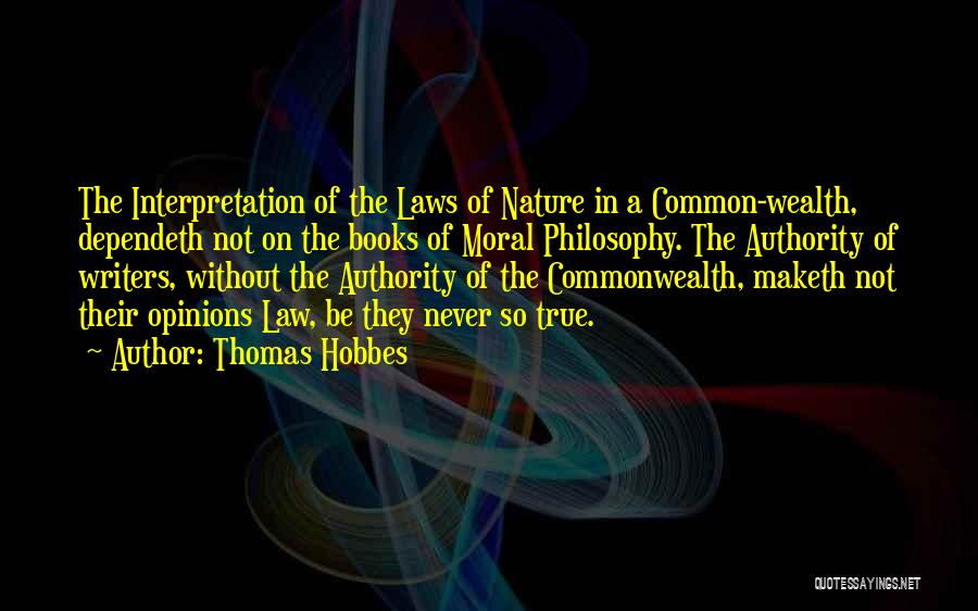 Thomas Hobbes Quotes: The Interpretation Of The Laws Of Nature In A Common-wealth, Dependeth Not On The Books Of Moral Philosophy. The Authority