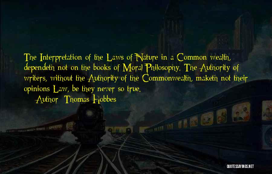 Thomas Hobbes Quotes: The Interpretation Of The Laws Of Nature In A Common-wealth, Dependeth Not On The Books Of Moral Philosophy. The Authority