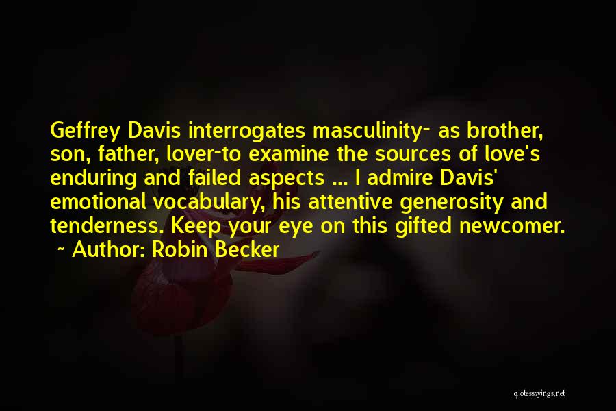 Robin Becker Quotes: Geffrey Davis Interrogates Masculinity- As Brother, Son, Father, Lover-to Examine The Sources Of Love's Enduring And Failed Aspects ... I