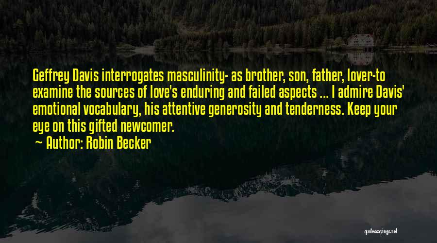 Robin Becker Quotes: Geffrey Davis Interrogates Masculinity- As Brother, Son, Father, Lover-to Examine The Sources Of Love's Enduring And Failed Aspects ... I