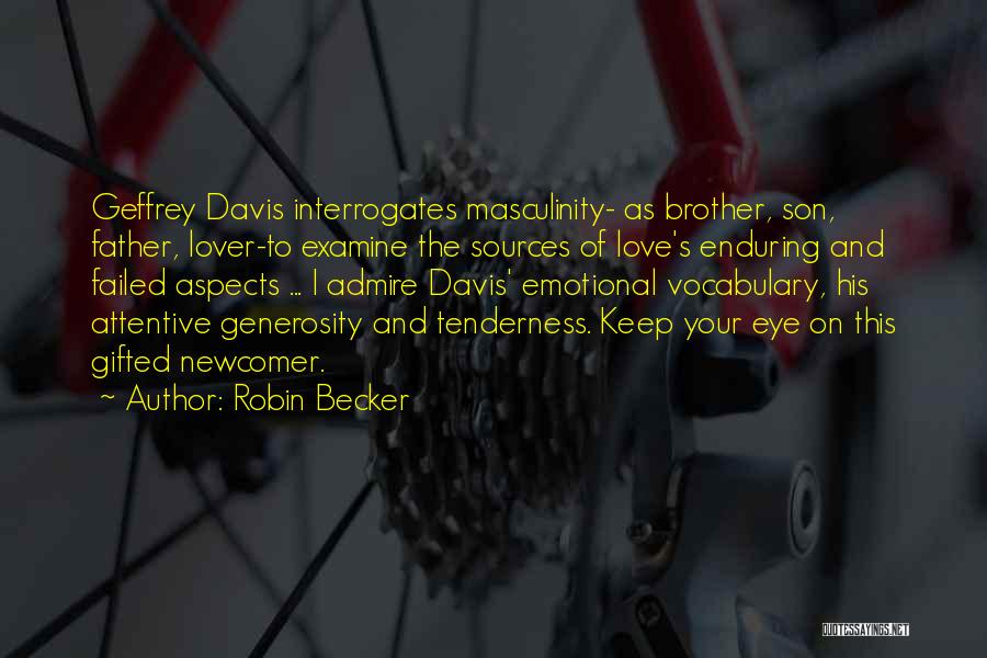 Robin Becker Quotes: Geffrey Davis Interrogates Masculinity- As Brother, Son, Father, Lover-to Examine The Sources Of Love's Enduring And Failed Aspects ... I
