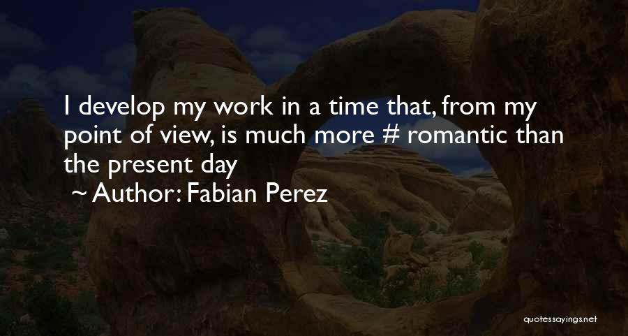 Fabian Perez Quotes: I Develop My Work In A Time That, From My Point Of View, Is Much More # Romantic Than The