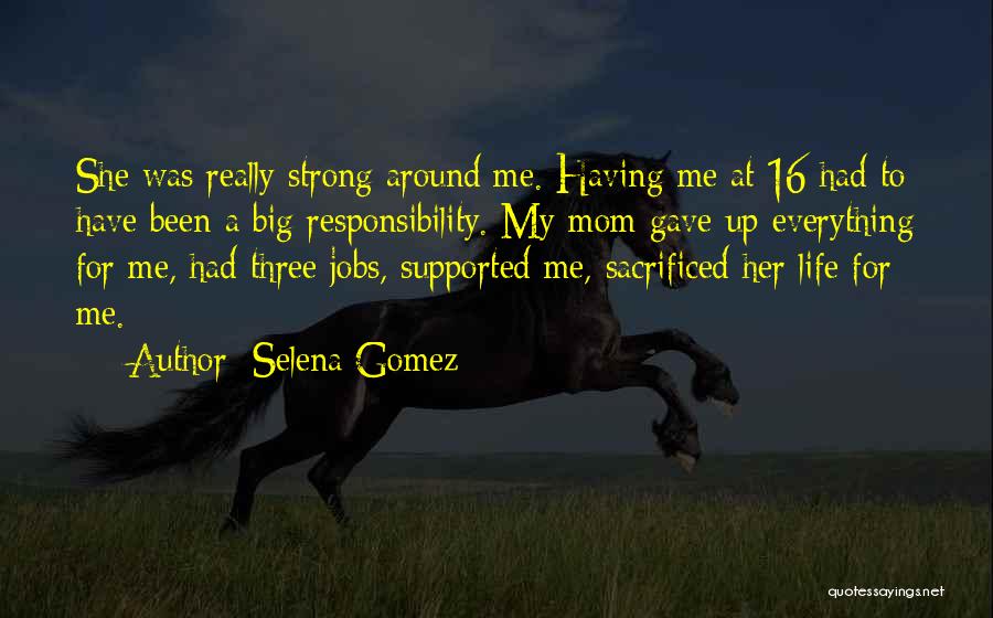 Selena Gomez Quotes: She Was Really Strong Around Me. Having Me At 16 Had To Have Been A Big Responsibility. My Mom Gave