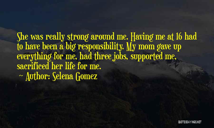 Selena Gomez Quotes: She Was Really Strong Around Me. Having Me At 16 Had To Have Been A Big Responsibility. My Mom Gave