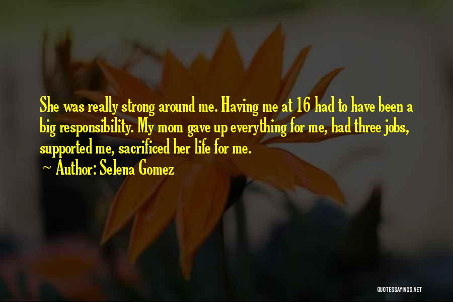 Selena Gomez Quotes: She Was Really Strong Around Me. Having Me At 16 Had To Have Been A Big Responsibility. My Mom Gave