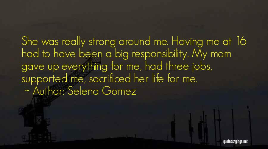 Selena Gomez Quotes: She Was Really Strong Around Me. Having Me At 16 Had To Have Been A Big Responsibility. My Mom Gave