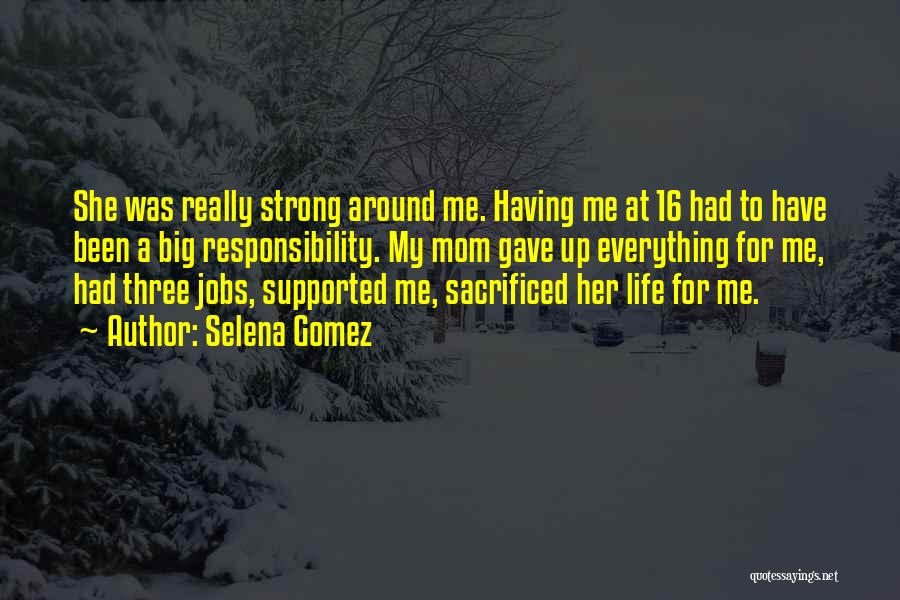 Selena Gomez Quotes: She Was Really Strong Around Me. Having Me At 16 Had To Have Been A Big Responsibility. My Mom Gave