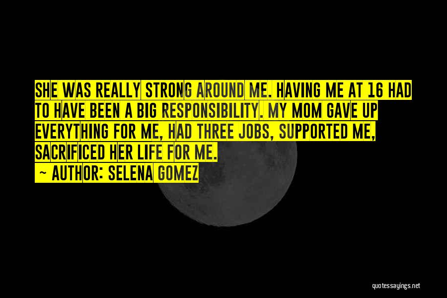 Selena Gomez Quotes: She Was Really Strong Around Me. Having Me At 16 Had To Have Been A Big Responsibility. My Mom Gave