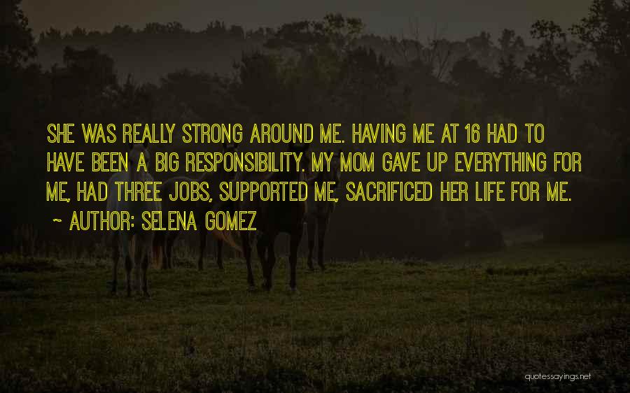 Selena Gomez Quotes: She Was Really Strong Around Me. Having Me At 16 Had To Have Been A Big Responsibility. My Mom Gave