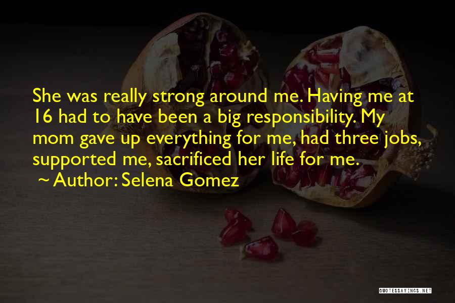 Selena Gomez Quotes: She Was Really Strong Around Me. Having Me At 16 Had To Have Been A Big Responsibility. My Mom Gave