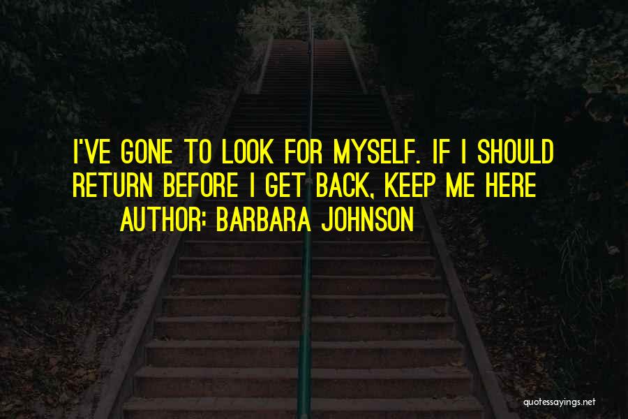 Barbara Johnson Quotes: I've Gone To Look For Myself. If I Should Return Before I Get Back, Keep Me Here