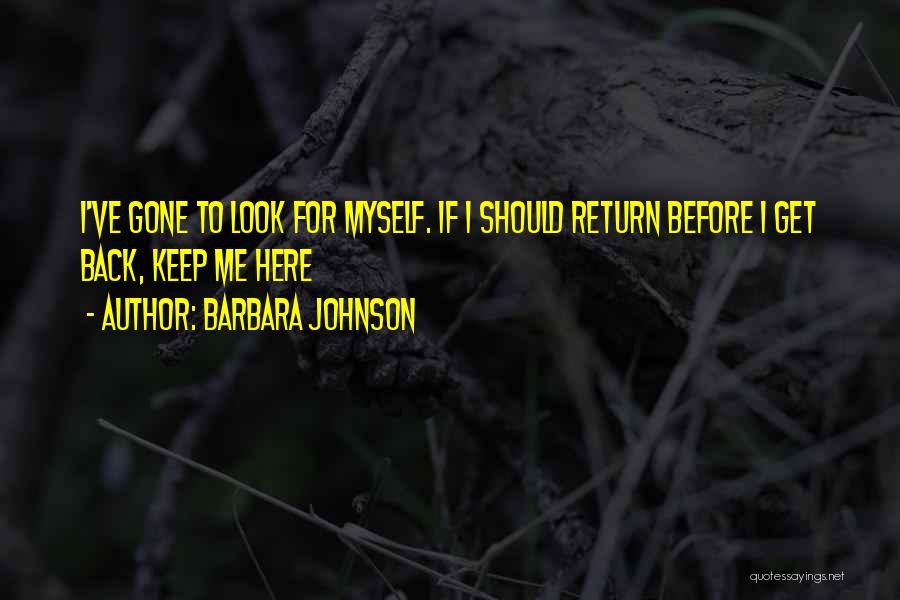 Barbara Johnson Quotes: I've Gone To Look For Myself. If I Should Return Before I Get Back, Keep Me Here