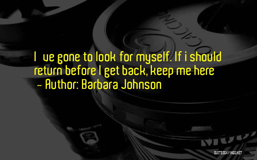 Barbara Johnson Quotes: I've Gone To Look For Myself. If I Should Return Before I Get Back, Keep Me Here