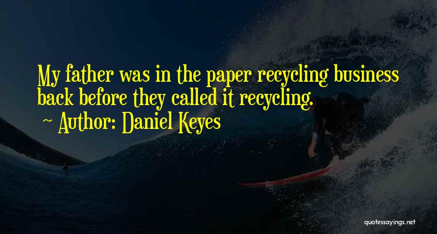 Daniel Keyes Quotes: My Father Was In The Paper Recycling Business Back Before They Called It Recycling.