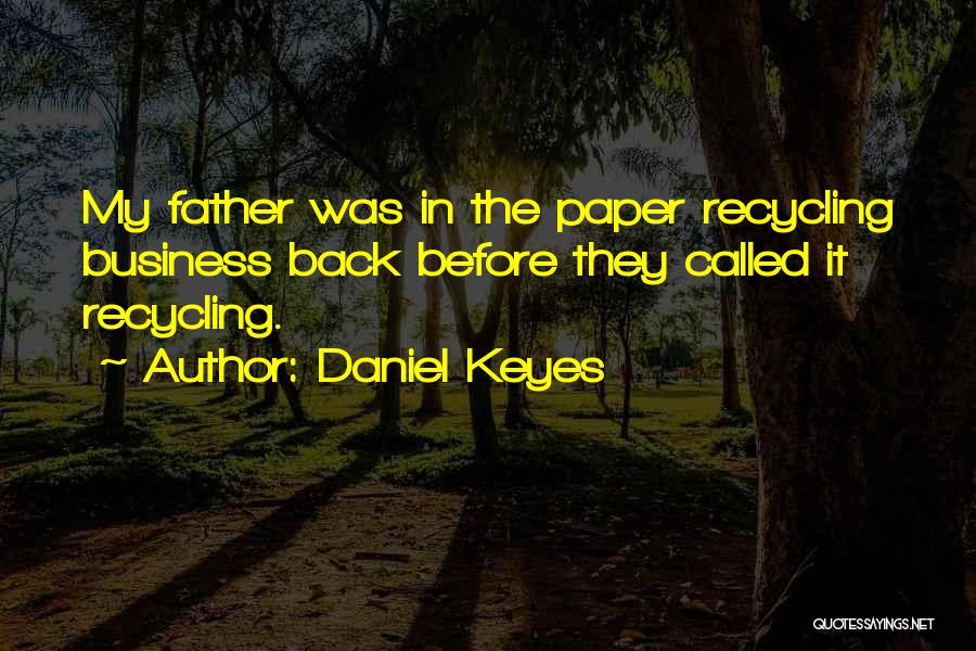 Daniel Keyes Quotes: My Father Was In The Paper Recycling Business Back Before They Called It Recycling.