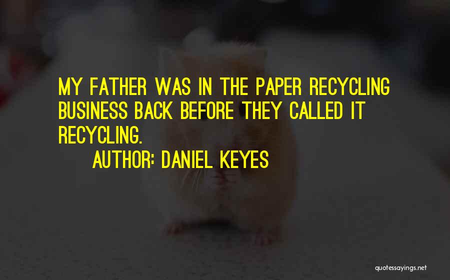 Daniel Keyes Quotes: My Father Was In The Paper Recycling Business Back Before They Called It Recycling.