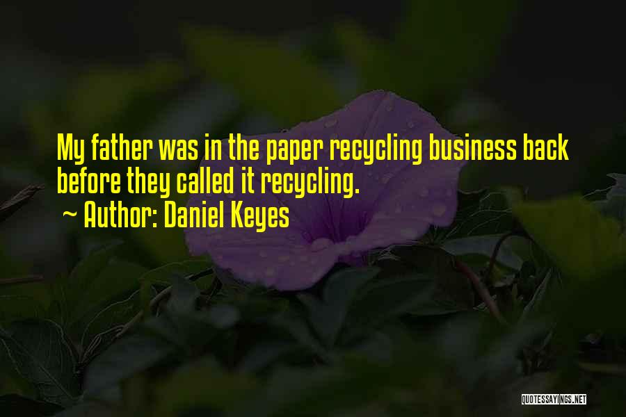Daniel Keyes Quotes: My Father Was In The Paper Recycling Business Back Before They Called It Recycling.