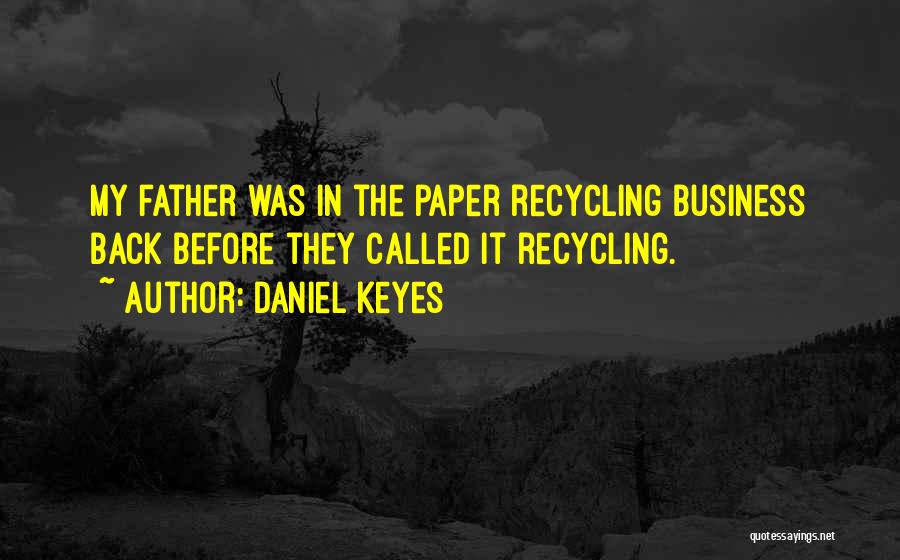 Daniel Keyes Quotes: My Father Was In The Paper Recycling Business Back Before They Called It Recycling.