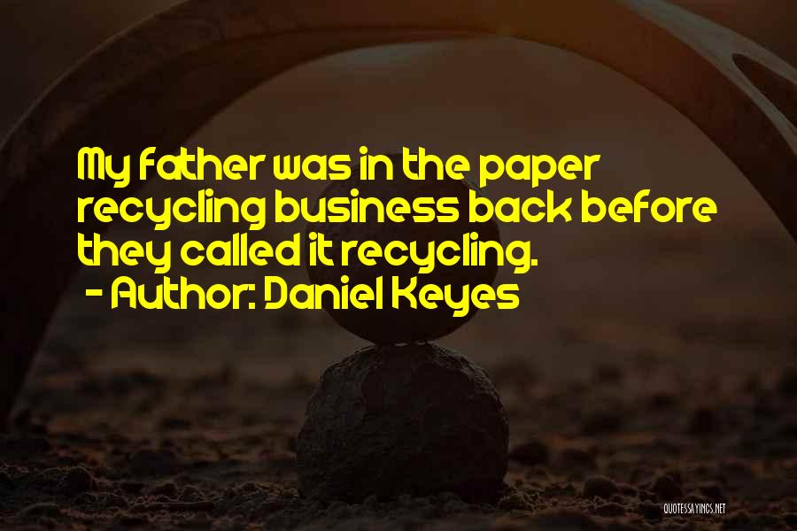 Daniel Keyes Quotes: My Father Was In The Paper Recycling Business Back Before They Called It Recycling.