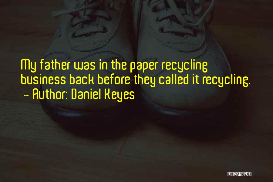 Daniel Keyes Quotes: My Father Was In The Paper Recycling Business Back Before They Called It Recycling.