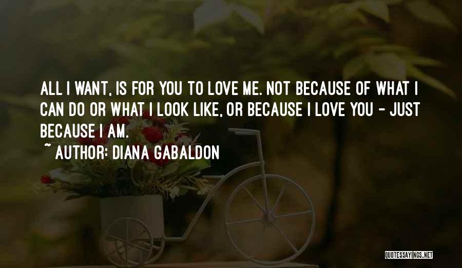 Diana Gabaldon Quotes: All I Want, Is For You To Love Me. Not Because Of What I Can Do Or What I Look