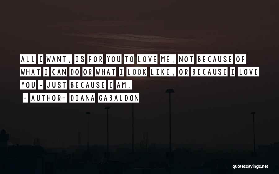 Diana Gabaldon Quotes: All I Want, Is For You To Love Me. Not Because Of What I Can Do Or What I Look
