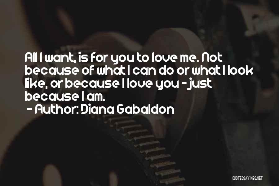 Diana Gabaldon Quotes: All I Want, Is For You To Love Me. Not Because Of What I Can Do Or What I Look