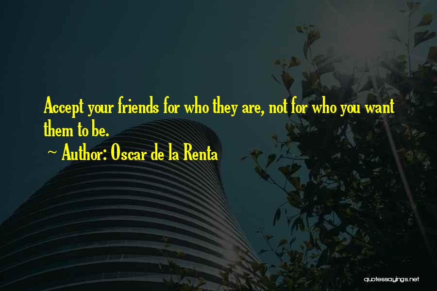 Oscar De La Renta Quotes: Accept Your Friends For Who They Are, Not For Who You Want Them To Be.