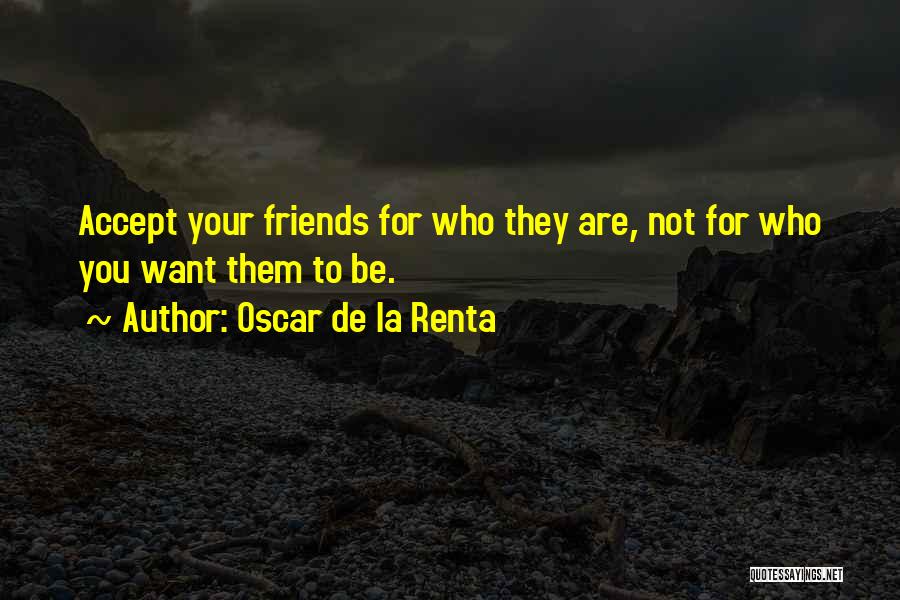 Oscar De La Renta Quotes: Accept Your Friends For Who They Are, Not For Who You Want Them To Be.