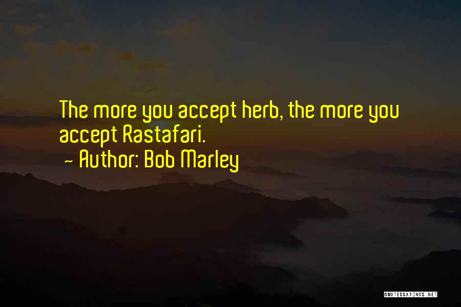 Bob Marley Quotes: The More You Accept Herb, The More You Accept Rastafari.