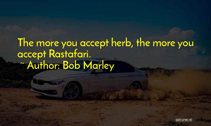 Bob Marley Quotes: The More You Accept Herb, The More You Accept Rastafari.