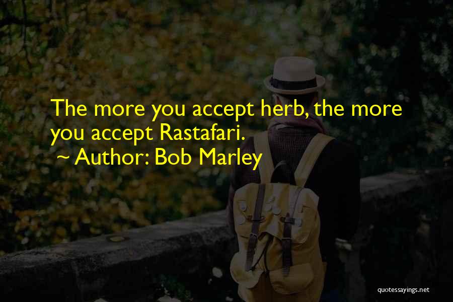 Bob Marley Quotes: The More You Accept Herb, The More You Accept Rastafari.