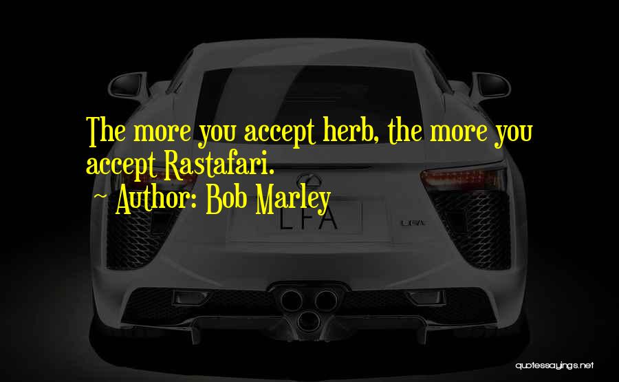 Bob Marley Quotes: The More You Accept Herb, The More You Accept Rastafari.