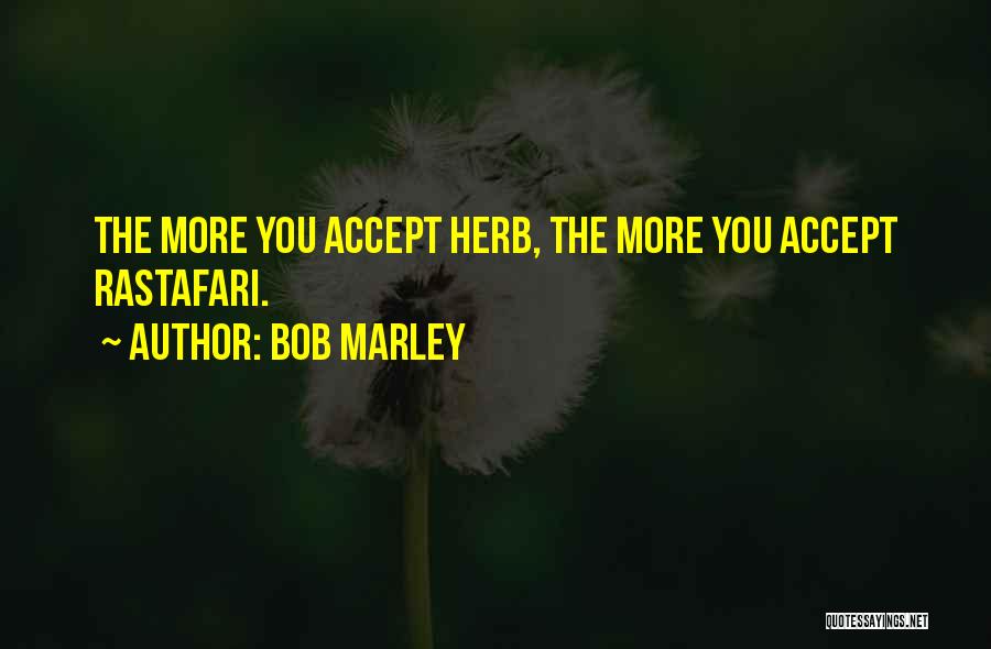 Bob Marley Quotes: The More You Accept Herb, The More You Accept Rastafari.