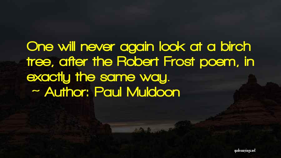 Paul Muldoon Quotes: One Will Never Again Look At A Birch Tree, After The Robert Frost Poem, In Exactly The Same Way.