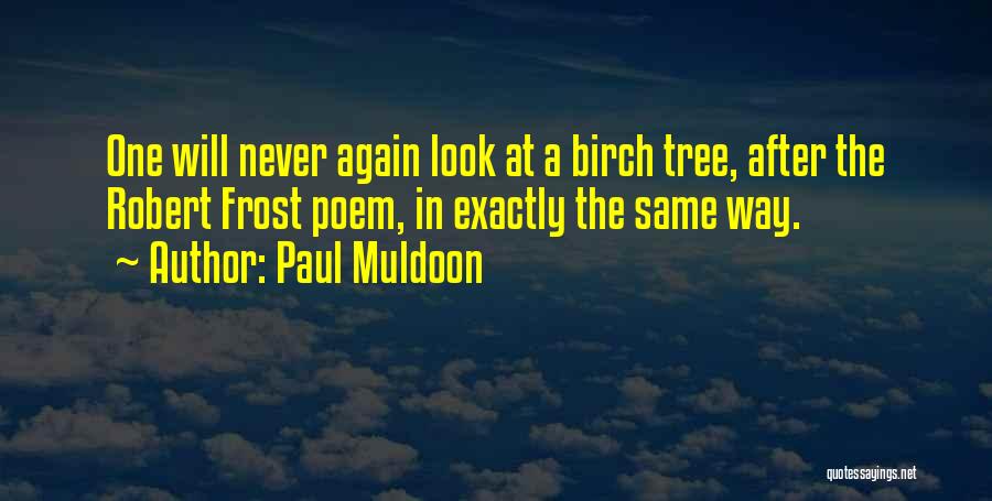 Paul Muldoon Quotes: One Will Never Again Look At A Birch Tree, After The Robert Frost Poem, In Exactly The Same Way.